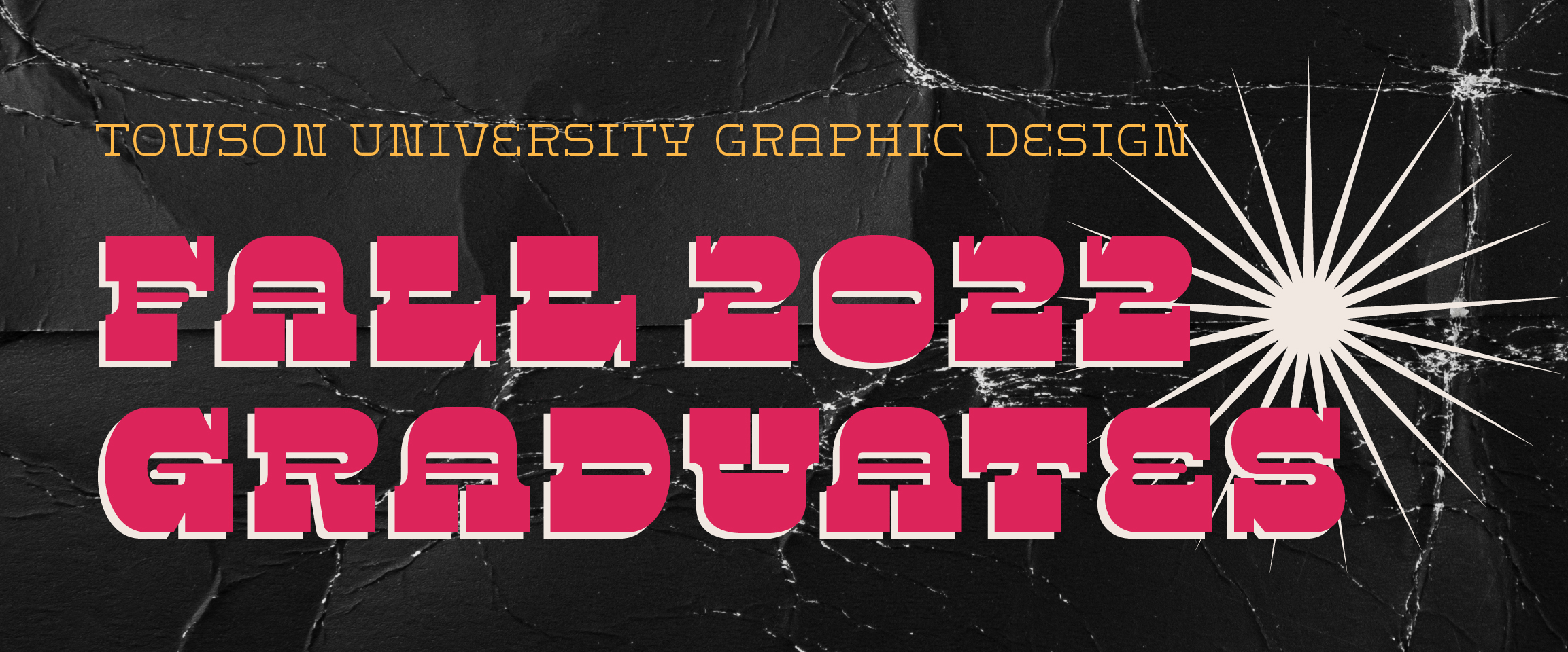 Opening image on a black background with a white starburst and yellow and magenta typography reading: Towson University Graphic Design Fall 2022 Graduates.